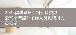 2025福建泉州市洛江区委办公室招聘编外工作人员拟聘用人员公示