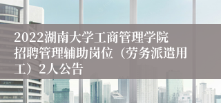 2022湖南大学工商管理学院招聘管理辅助岗位（劳务派遣用工）2人公告