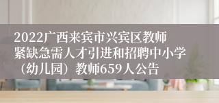 2022广西来宾市兴宾区教师紧缺急需人才引进和招聘中小学（幼儿园）教师659人公告