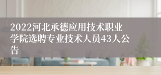 2022河北承德应用技术职业学院选聘专业技术人员43人公告