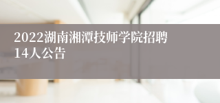 2022湖南湘潭技师学院招聘14人公告