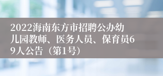 2022海南东方市招聘公办幼儿园教师、医务人员、保育员69人公告（第1号）