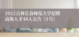 2022吉林长春师范大学招聘高级人才48人公告（1号）