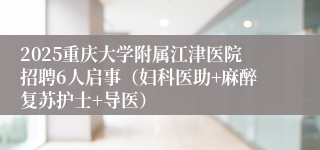 2025重庆大学附属江津医院招聘6人启事（妇科医助+麻醉复苏护士+导医）