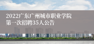 2022广东广州城市职业学院第一次招聘35人公告