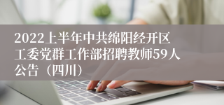 2022上半年中共绵阳经开区工委党群工作部招聘教师59人公告（四川）