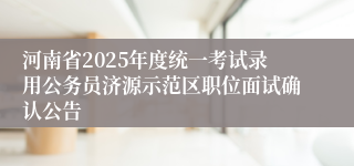 河南省2025年度统一考试录用公务员济源示范区职位面试确认公告