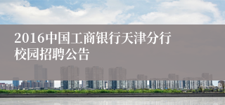 2016中国工商银行天津分行校园招聘公告