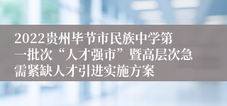 2022贵州毕节市民族中学第一批次“人才强市”暨高层次急需紧缺人才引进实施方案