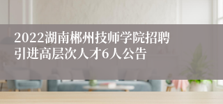 2022湖南郴州技师学院招聘引进高层次人才6人公告