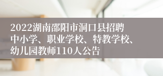 2022湖南邵阳市洞口县招聘中小学、职业学校、特教学校、幼儿园教师110人公告