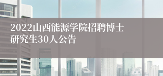 2022山西能源学院招聘博士研究生30人公告