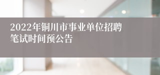 2022年铜川市事业单位招聘笔试时间预公告