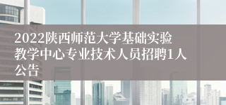 2022陕西师范大学基础实验教学中心专业技术人员招聘1人公告