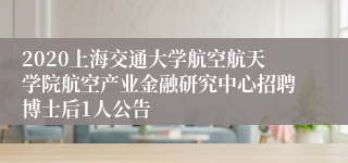 2020上海交通大学航空航天学院航空产业金融研究中心招聘博士后1人公告