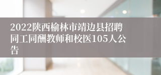 2022陕西榆林市靖边县招聘同工同酬教师和校医105人公告