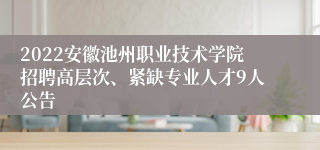 2022安徽池州职业技术学院招聘高层次、紧缺专业人才9人公告