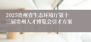 2025贵州省生态环境厅第十三届贵州人才博览会引才方案