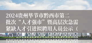2024贵州毕节市黔西市第二批次“人才强市”暨高层次急需紧缺人才引进拟聘用人员公示（三）																																											2025-04-10