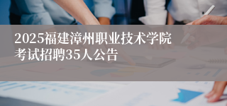 2025福建漳州职业技术学院考试招聘35人公告