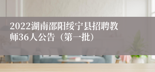 2022湖南邵阳绥宁县招聘教师36人公告（第一批）