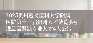 2025贵州遵义医科大学附属医院第十三届贵州人才博览会引进急需紧缺专业人才4人公告
