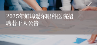 2025年蚌埠爱尔眼科医院招聘若干人公告