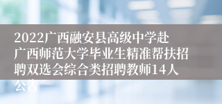 2022广西融安县高级中学赴广西师范大学毕业生精准帮扶招聘双选会综合类招聘教师14人公告