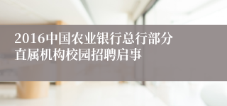 2016中国农业银行总行部分直属机构校园招聘启事