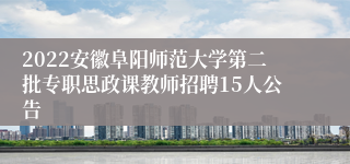 2022安徽阜阳师范大学第二批专职思政课教师招聘15人公告