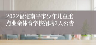 2022福建南平市少年儿童重点业余体育学校招聘2人公告