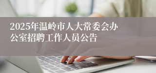 2025年温岭市人大常委会办公室招聘工作人员公告
