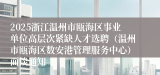 2025浙江温州市瓯海区事业单位高层次紧缺人才选聘（温州市瓯海区数安港管理服务中心）面谈通知