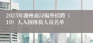 2025年湖州南浔编外招聘（10）人入围体验人员名单