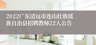 2022广东清远市连山壮族瑶族自治县招聘教师22人公告