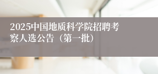 2025中国地质科学院招聘考察人选公告（第一批）