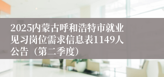 2025内蒙古呼和浩特市就业见习岗位需求信息表1149人公告（第二季度）