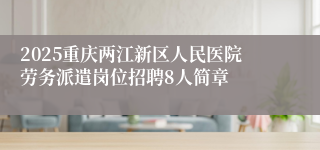 2025重庆两江新区人民医院劳务派遣岗位招聘8人简章
