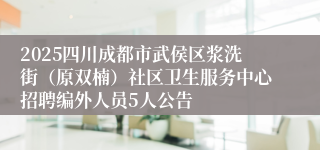 2025四川成都市武侯区浆洗街（原双楠）社区卫生服务中心招聘编外人员5人公告