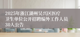 2025年浙江湖州吴兴区医疗卫生单位公开招聘编外工作人员30人公告