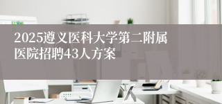 2025遵义医科大学第二附属医院招聘43人方案