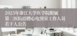 2025年浙江大学医学院附属第二医院招聘心电图室工作人员若干人公告