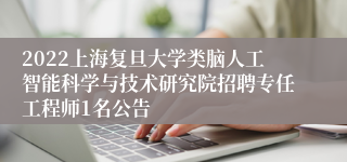 2022上海复旦大学类脑人工智能科学与技术研究院招聘专任工程师1名公告