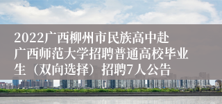 2022广西柳州市民族高中赴广西师范大学招聘普通高校毕业生（双向选择）招聘7人公告