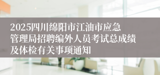 2025四川绵阳市江油市应急管理局招聘编外人员考试总成绩及体检有关事项通知
