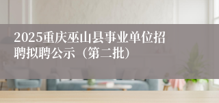 2025重庆巫山县事业单位招聘拟聘公示（第二批）