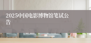 2025中国电影博物馆笔试公告
