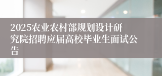 2025农业农村部规划设计研究院招聘应届高校毕业生面试公告