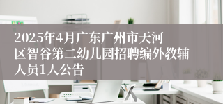 2025年4月广东广州市天河区智谷第二幼儿园招聘编外教辅人员1人公告