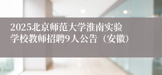 2025北京师范大学淮南实验学校教师招聘9人公告（安徽）